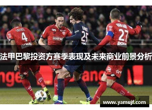 法甲巴黎投资方赛季表现及未来商业前景分析