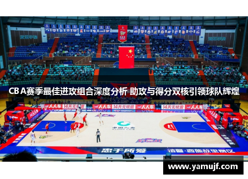 CBA赛季最佳进攻组合深度分析 助攻与得分双核引领球队辉煌