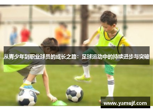从青少年到职业球员的成长之路：足球运动中的持续进步与突破