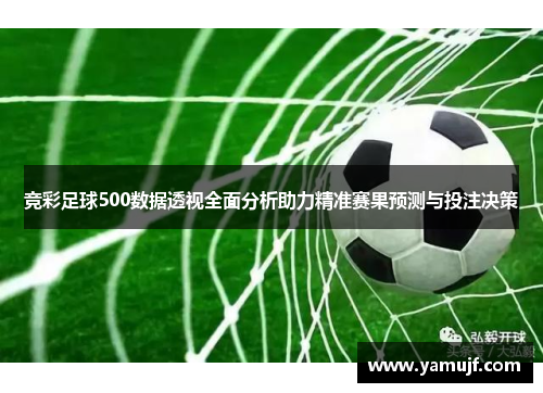 竞彩足球500数据透视全面分析助力精准赛果预测与投注决策