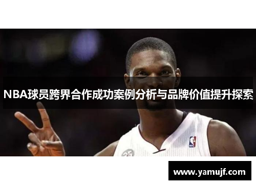 NBA球员跨界合作成功案例分析与品牌价值提升探索