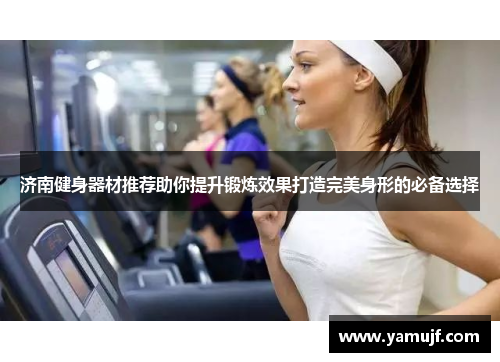 济南健身器材推荐助你提升锻炼效果打造完美身形的必备选择