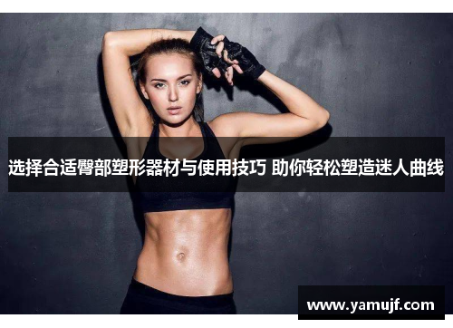 选择合适臀部塑形器材与使用技巧 助你轻松塑造迷人曲线