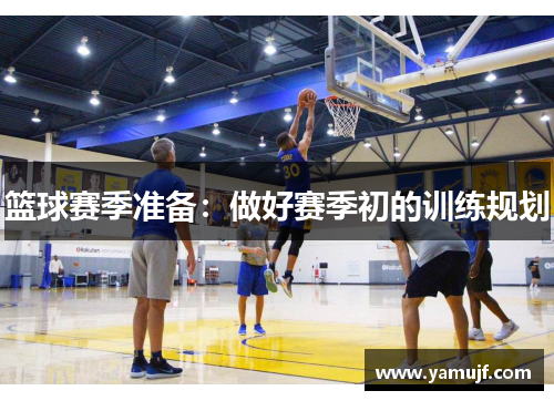篮球赛季准备：做好赛季初的训练规划
